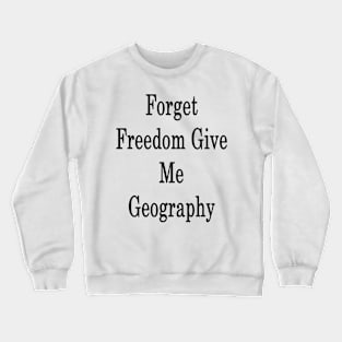 Forget Freedom Give Me Geography Crewneck Sweatshirt